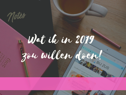 Wat ik in 2019 graag zou willen doen!