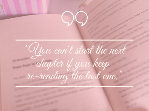 “You can’t start the next chapter if you keep re-reading the last one.”
